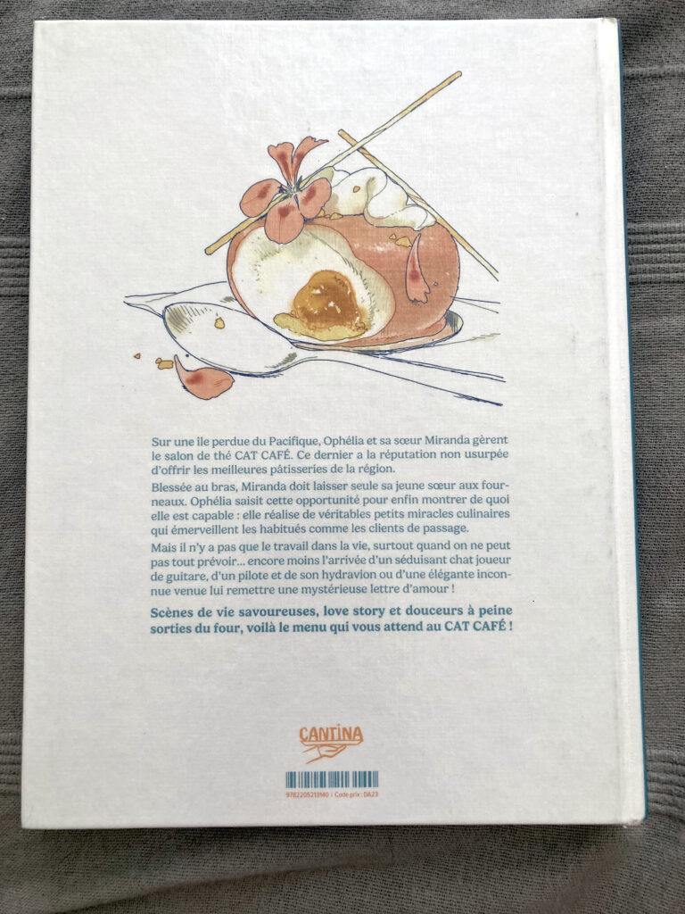 Photo de la quatrième de couverture de la BD Cat Café de Linnea Sterte. On peut y lire : "Sur une île perdue du Pacifique, Ophélia et sa sœur Miranda gèrent le salon de thé CAT CAFE. Ce dernier a la réputation non usurpée d'offrir les meilleures pâtisseries de la région. Blessée au bras, Miranda doit laisser seule sa jeune sœur aux fourneaux. Ophélia saisit cette opportunité pour enfin montrer de quoi elle est capable : elle réalise de véritables petits miracles culinaires qui émerveillent les habitués comme les clients de passage. Mais il n'y a pas que le travail dans la vie, surtout quand on ne peut pas tout prévoir... Encore moins l'arrivée d'un séduisant chat joueur de guitare, d'un pilote et son hydravion ou d'une élégante inconnue venue lui remettre une mystérieuse lettre d'amour ! Scènes de vie savoureuses, love story et douceurs à peine sorties du four, voilà le menu qui vous attend au CAT CAFE !"